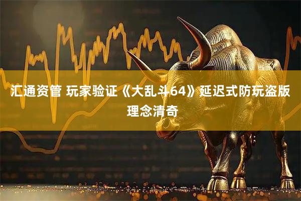 汇通资管 玩家验证《大乱斗64》延迟式防玩盗版 理念清奇