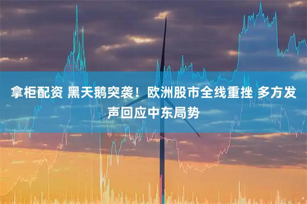 拿柜配资 黑天鹅突袭！欧洲股市全线重挫 多方发声回应中东局势