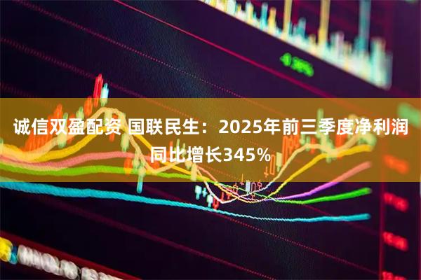 诚信双盈配资 国联民生：2025年前三季度净利润同比增长345%