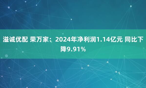 溢诚优配 荣万家：2024年净利润1.14亿元 同比下降9.91%