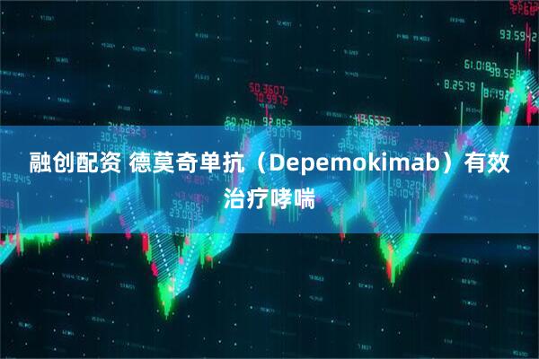 融创配资 德莫奇单抗（Depemokimab）有效治疗哮喘